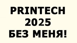 Printech/Принтек 2025 без меня - почему
