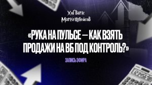 Запись эфира «Рука на пульсе — как взять продажи на ВБ под контроль?»