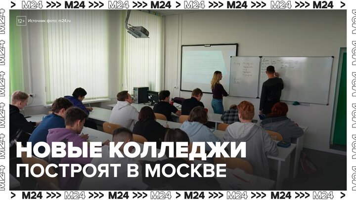 Новые колледжи построят в Москве - Москва 24