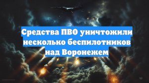Средства ПВО уничтожили несколько беспилотников над Воронежем