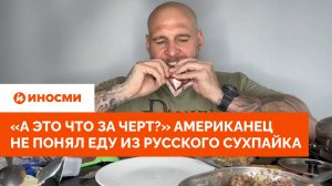 «А это что за черт?» Американец не понял еду из русского сухпайка