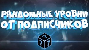 РАНДОМНЫЕ УРОВНИ ОТ ПОДПИСЧИКОВ в Geometry Dash