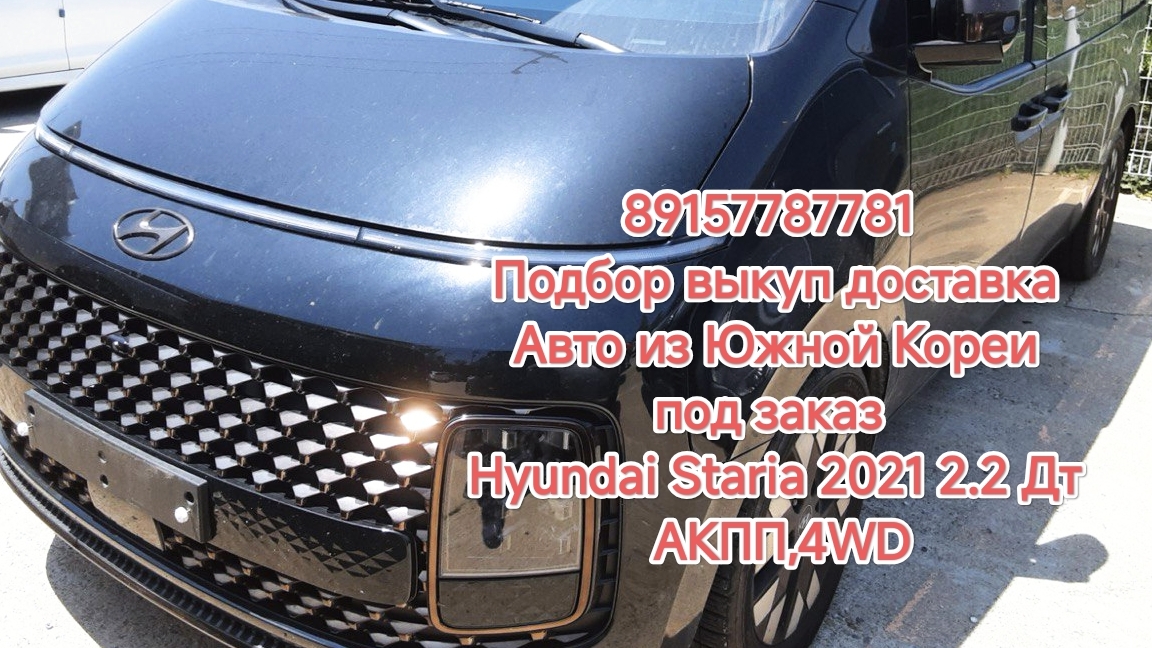 89157787781 Подбор выкуп доставка Авто из Южной Кореи под заказ Hyundai Staria 2021 2.2 Дт АКПП