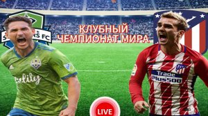 ФУТБОЛ КЛУБНЫЙ ЧЕМПИОНАТ МИРА.  СИЭТЛ САУНДЕРС - АТЛЕТИКО МАДРИД.  ПРЯМАЯ ТРАНСЛЯЦИЯ
