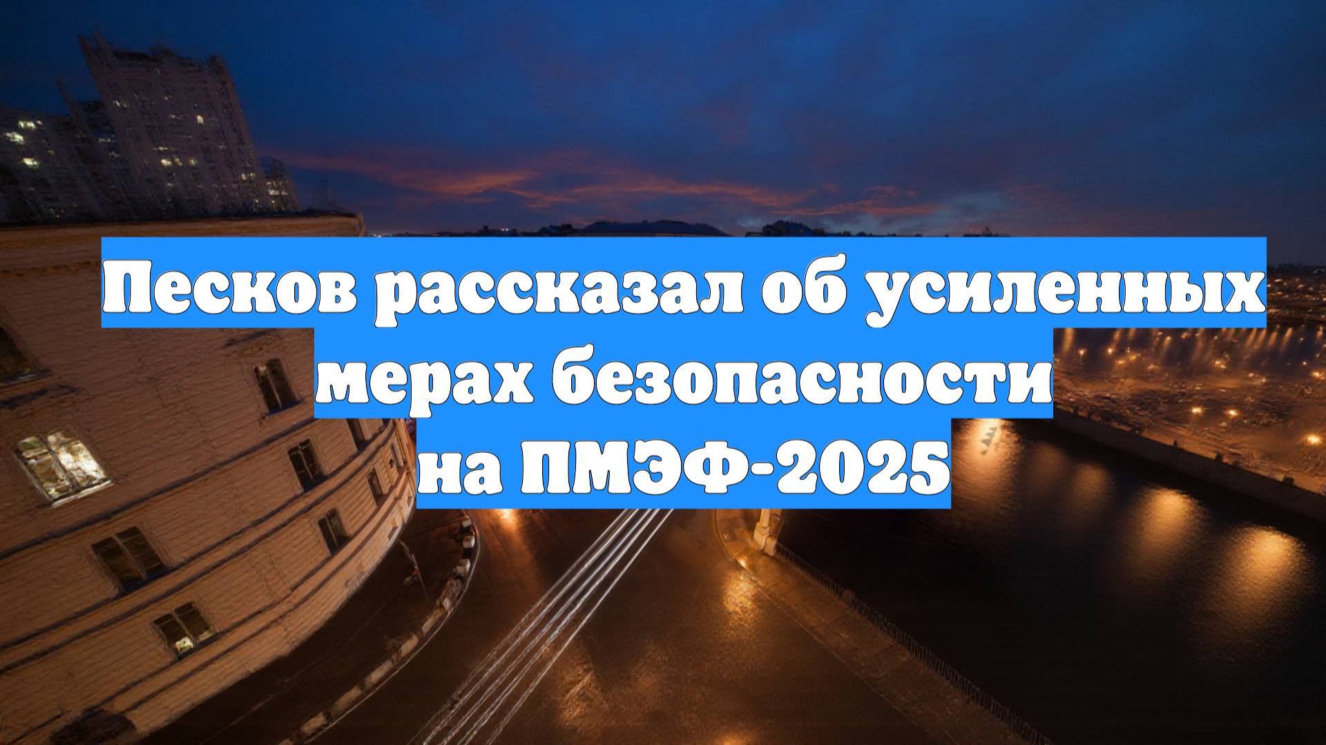Песков рассказал об усиленных мерах безопасности на ПМЭФ-2025