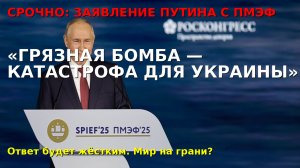 🚨 Срочно! Путин на ПМЭФ‑2025: "Грязная бомба — катастрофа для Украины"