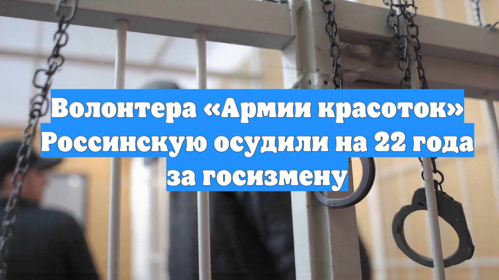 Волонтера «Армии красоток» Россинскую осудили на 22 года за госизмену
