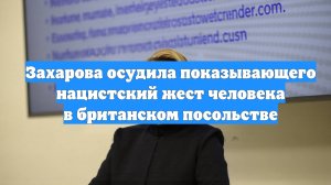 Захарова осудила показывающего нацистский жест человека в британском посольстве