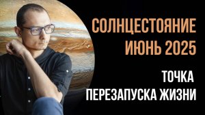 ТОЧКА ПЕРЕЗАПУСКА ЖИЗНИ. ДЕНЬ СОЛНЦЕСТОЯНИЯ 2025.