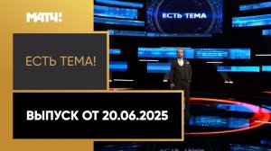 «Есть тема». Выпуск от 20.06.2025