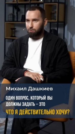 Михаил Дашкиев. Один вопрос, который вы должны задать - Что я действительно хочу? #бизнес
