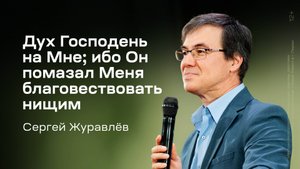 Сергей Журавлёв: Дух Господень на Мне; ибо Он помазал Меня благовествовать нищим (19 июня 2025)