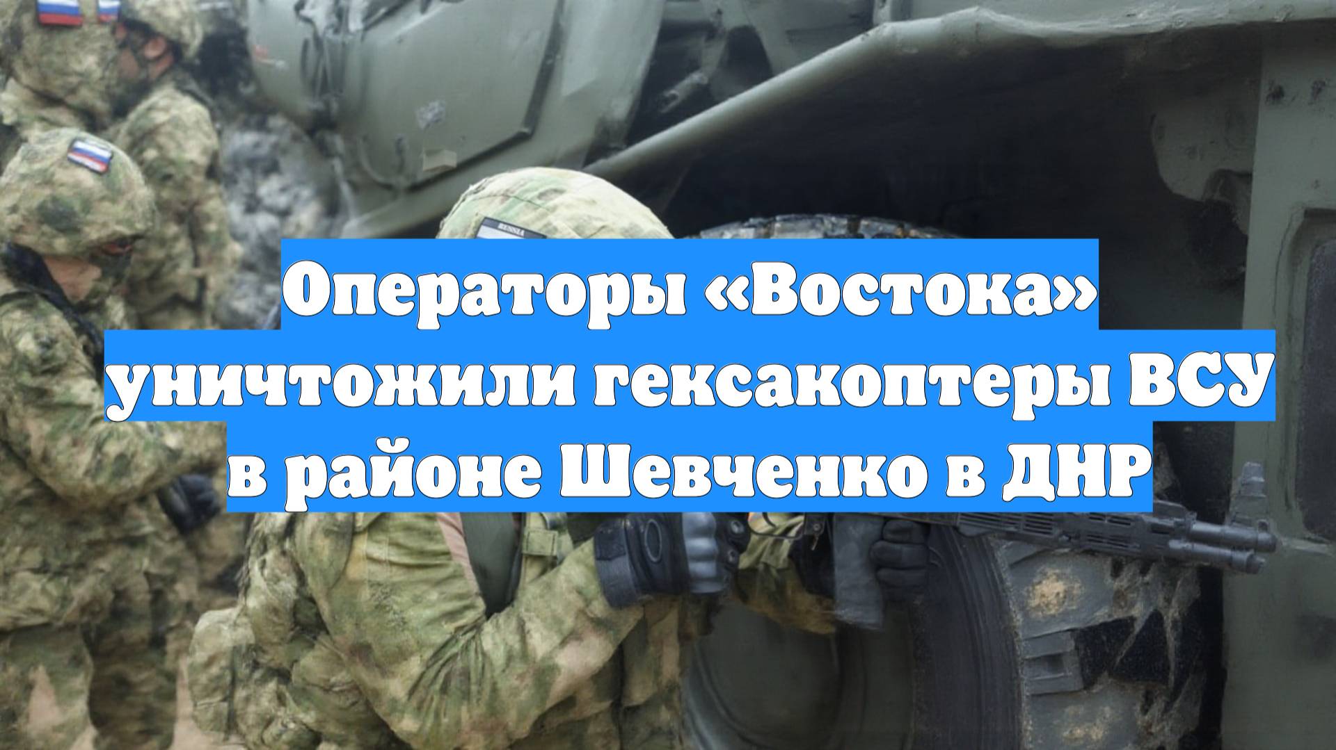 Операторы «Востока» уничтожили гексакоптеры ВСУ в районе Шевченко в ДНР