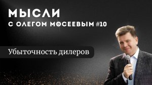 Мысли с Олегом Мосеевым — Убыточность дилеров