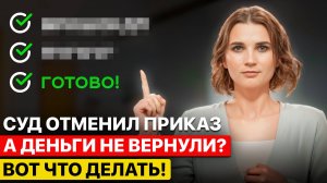 Обманули с деньгами? Суд отменил приказ, а деньги не возвращают? Как вернуть своё быстро и законно