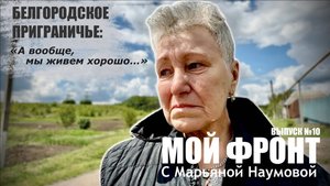 "А ВООБЩЕ, МЫ ЖИВЁМ ХОРОШО" : БЕЛГОРОДСКОЕ ПРИГРАНИЧЬЕ : МОЙ ФРОНТ с Марьяной Наумовой №10