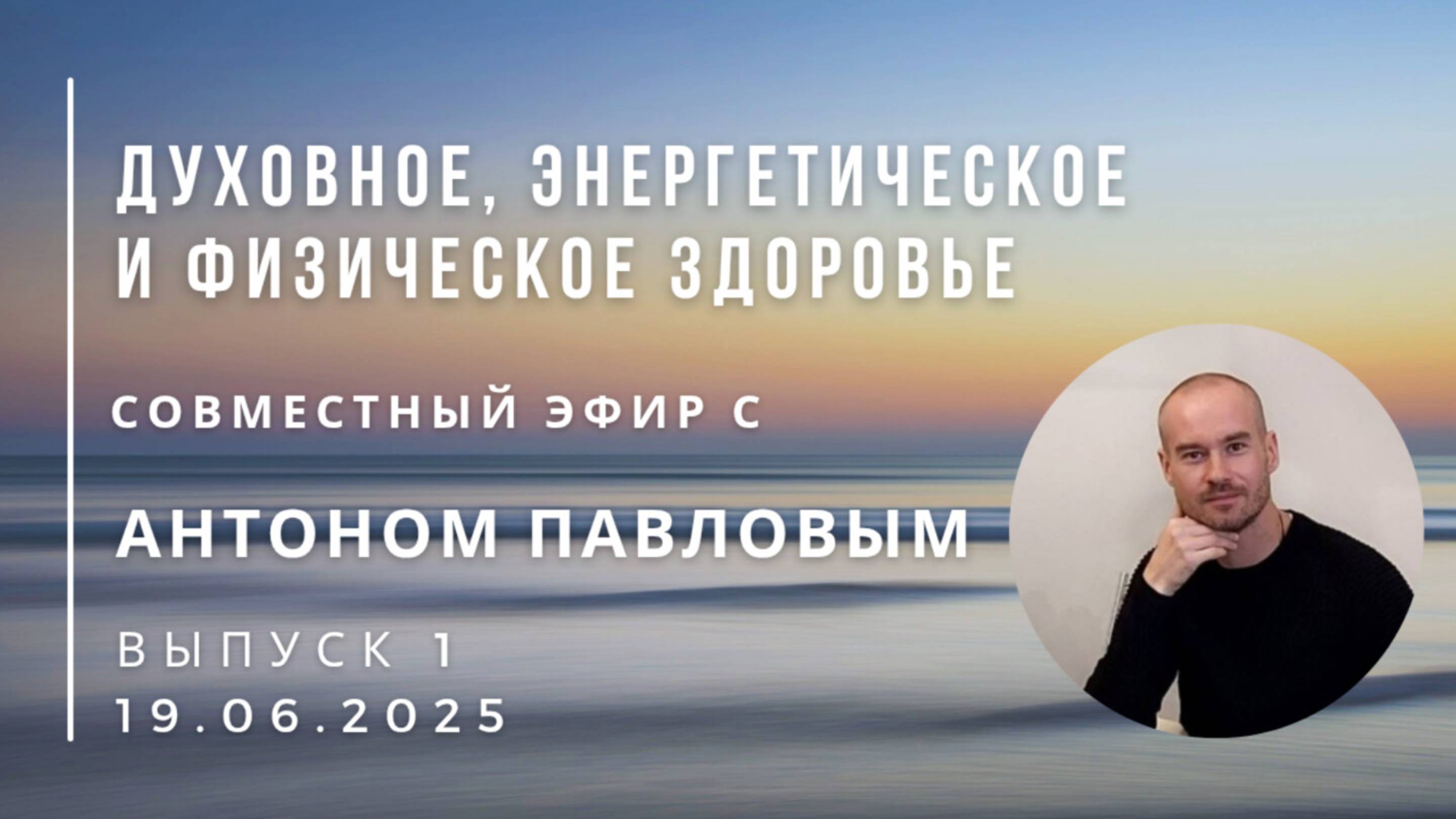 Эфир с Антоном Павловым "Духовное, энергетическое и физическое здоровье Человека" 19.06.2025