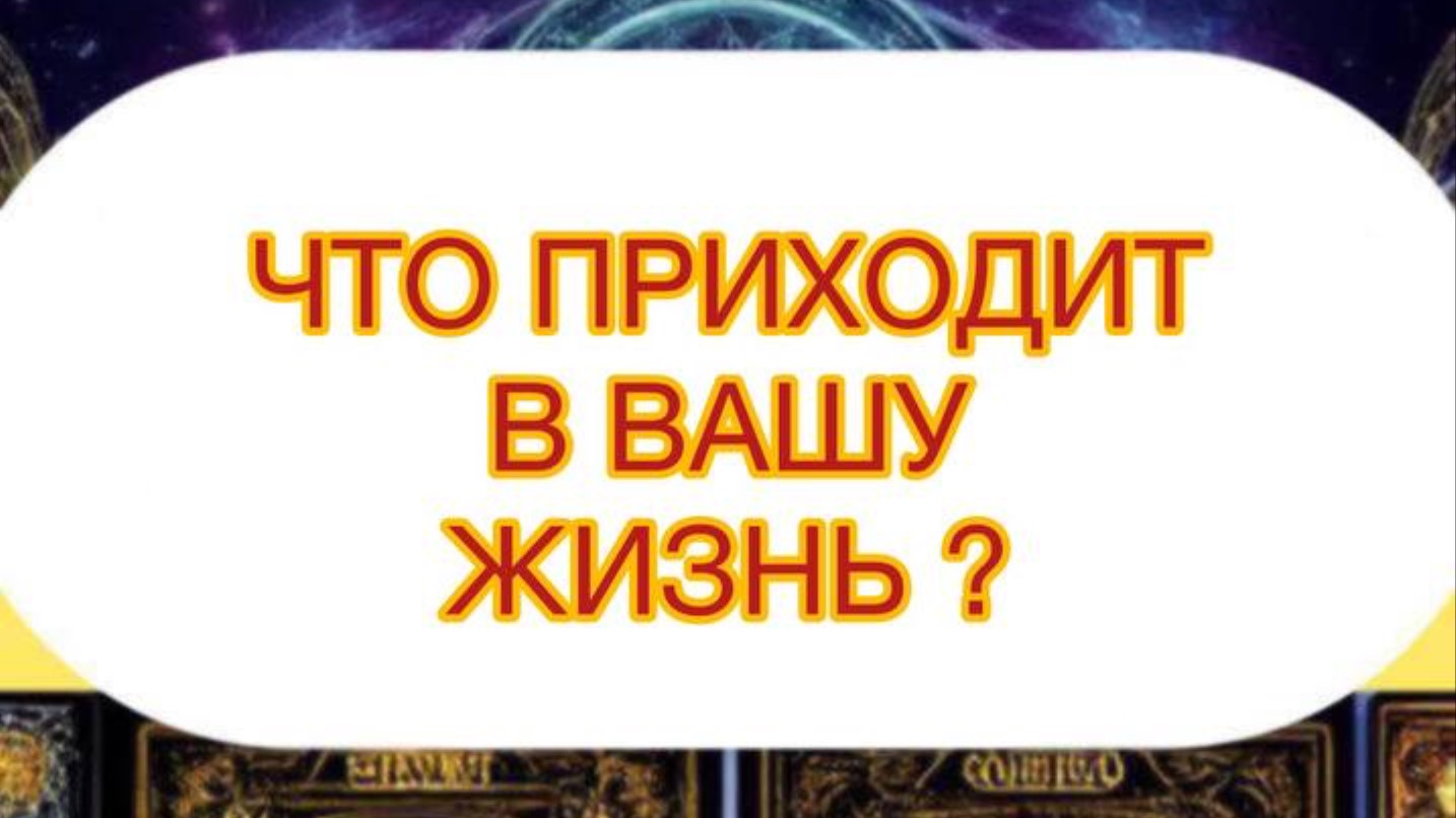 ЧТО ПРИХОДИТ В ВАШУ ЖИЗНЬ ?