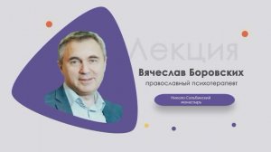 Лекция православного психотерапевта Вячеслава Боровских