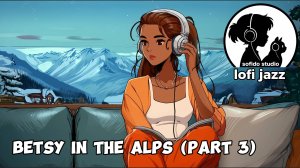 LoFi Jazz "Betsy in the Alps (part 3)" / фоновая музыка для работы, учебы и отдыха