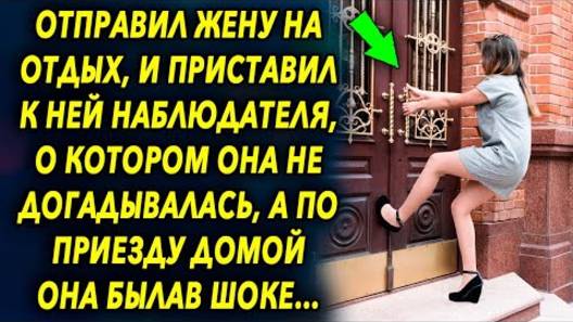 Отправив жену на отдых и приставил к ней наблюдателя, о котором она не догадывалась, а по приезду...