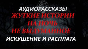 СТРАШНЫЕ РАССКАЗЫ НА НОЧЬ-ИСКУШЕНИЕ И РАСПЛАТА