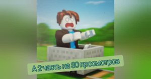 Roblox: обби на тележках. ( я не помню название, примерно такое. ) 
а 2 часть на 30 просмотров.
