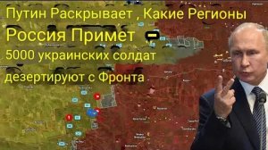 Путин рассказал, какие регионы Россия заберёт себе — 5000 украинских солдат дезертировали с фронта.
