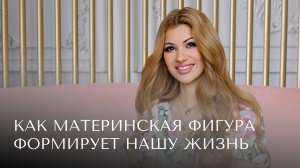 Как материнская фигура формирует нашу жизнь + практика