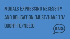 Modals expressing necessity and obligation (must/have to/ Ought to/need). Видеоурок по английскому