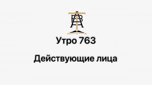 Утро 763 с Андреем Тихоновым. Действующие лица.