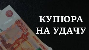 КУПЮРА НА УДАЧУ.  Для увеличения доходов
