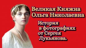 Великая Княжна Ольга Николаевна Романова. История в фотографиях.