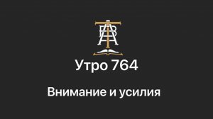 Утро 764 с Андреем Тихоновым. Внимание и усилия.