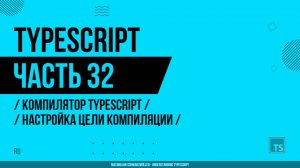 TypeScript - 032 - Компилятор TypeScript - Настройка цели компиляции
