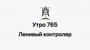 Утро 765 с Андреем Тихоновым. Ленивый контролер.