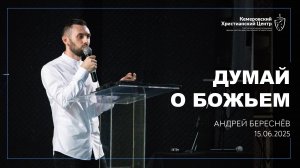 🎙 «Думай о Божьем» - Береснёв Андрей • 15.06.2025 - КХЦ 🌍