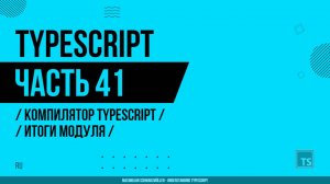 TypeScript - 041 - Компилятор TypeScript - Итоги модуля