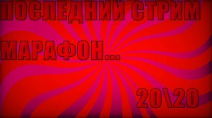 последний... СТРИМ МАРАФОН 20\20