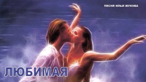 ЛЮБИМАЯ (песня Ильи Жукова)