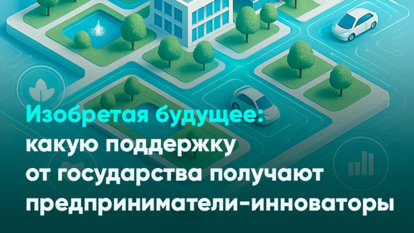Изобретая будущее: какую поддержку от государства получают предприниматели-инноваторы