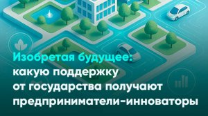 Изобретая будущее: какую поддержку от государства получают предприниматели-инноваторы