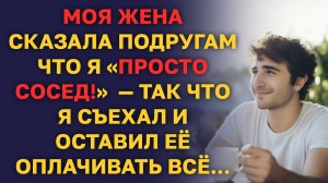 МОЯ ЖЕНА сказала подругам что я "ПРОСТО СОСЕД" - так что я съехал и оставил её ОПЛАЧИВАТЬ ВСЁ
