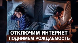 Отключим интернет — поднимем рождаемость