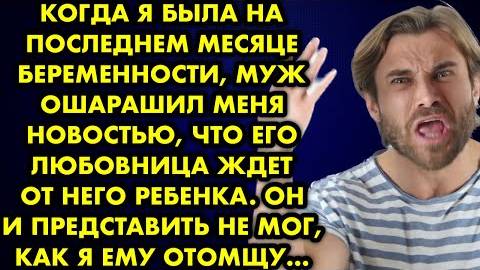 Когда я была на последнем месяце беременности, муж ошарашил меня новостью, что его любовница...