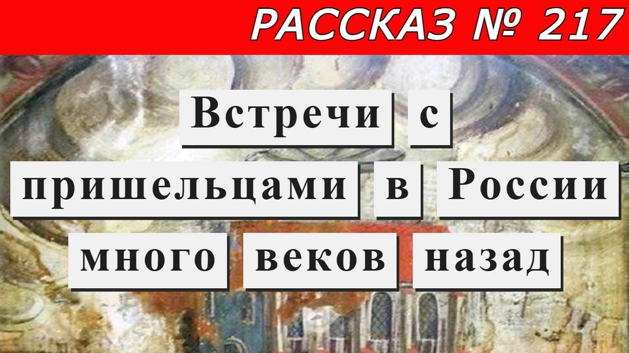 Рассказ № 217 Встречи с пришельцами в России много веков назад.