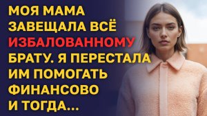 Моя МАМА ЗАВЕЩАЛА ВСЁ моему ИЗБАЛОВАННОМУ БРАТУ. Я перестала им помогать...
