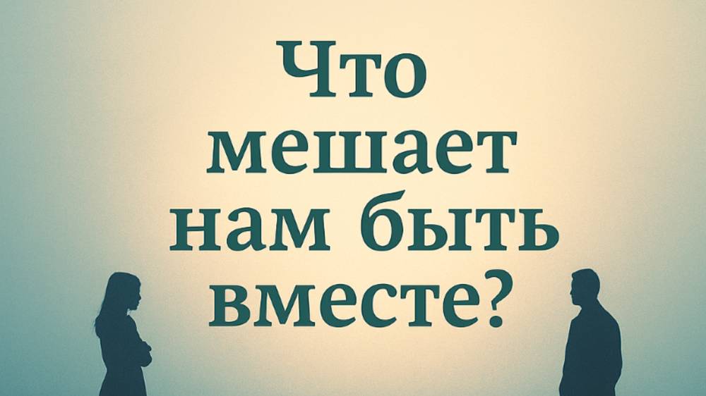 Что мешает нам быть вместе?