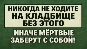 Никогда не ходите на кладбище без этой вещи, иначе потеряете здоровье и деньги!