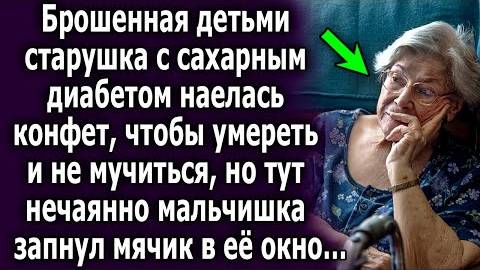 Брошенная детьми старушка с сахарным диабетом наелась конфет, чтобы умереть и не мучаться, но тут...